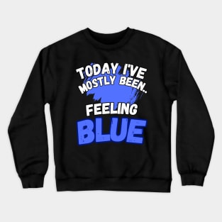Today I've Mostly Been.. Funny "Feeling Blue" Quote Crewneck Sweatshirt